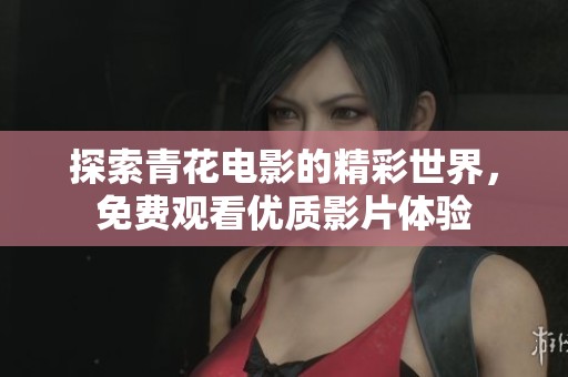 探索青花电影的精彩世界，免费观看优质影片体验