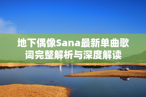 地下偶像Sana最新单曲歌词完整解析与深度解读