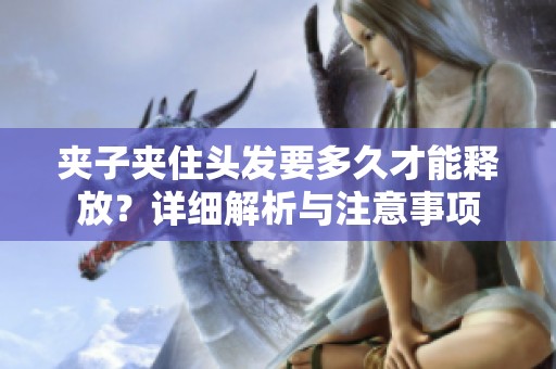夹子夹住头发要多久才能释放？详细解析与注意事项