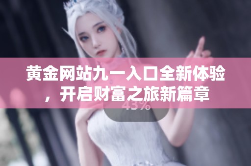 黄金网站九一入口全新体验，开启财富之旅新篇章