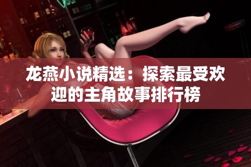 龙燕小说精选：探索最受欢迎的主角故事排行榜