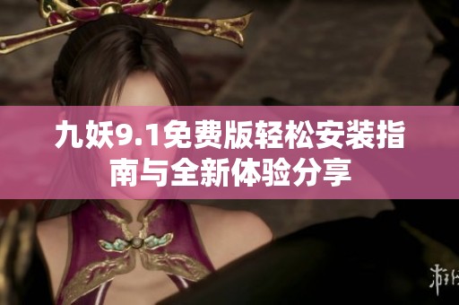 九妖9.1免费版轻松安装指南与全新体验分享