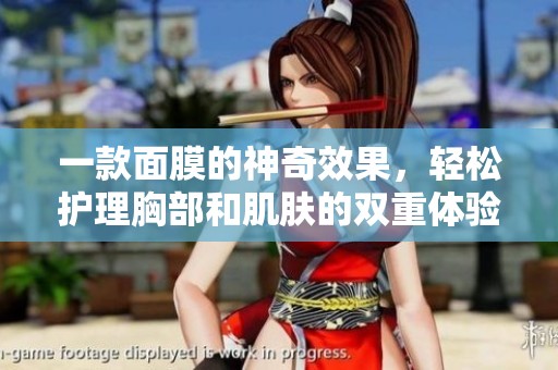 一款面膜的神奇效果，轻松护理胸部和肌肤的双重体验