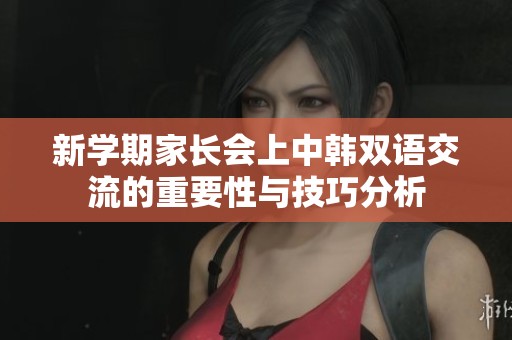 新学期家长会上中韩双语交流的重要性与技巧分析