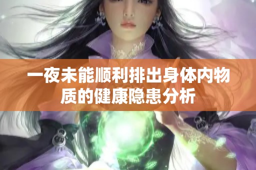 一夜未能顺利排出身体内物质的健康隐患分析