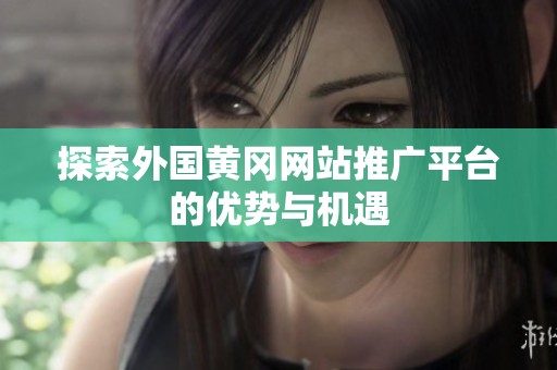 探索外国黄冈网站推广平台的优势与机遇