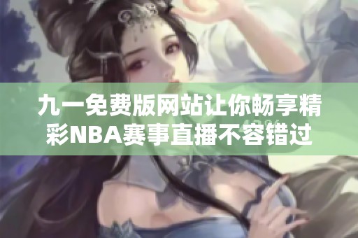九一免费版网站让你畅享精彩NBA赛事直播不容错过
