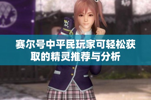 赛尔号中平民玩家可轻松获取的精灵推荐与分析
