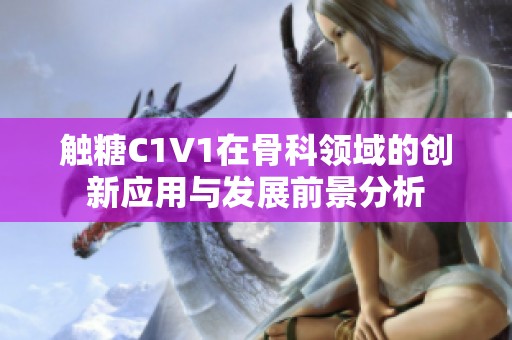 触糖C1V1在骨科领域的创新应用与发展前景分析