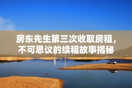 房东先生第三次收取房租，不可思议的续租故事揭秘