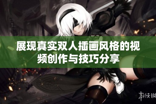 展现真实双人插画风格的视频创作与技巧分享