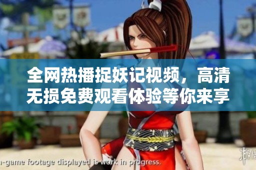 全网热播捉妖记视频，高清无损免费观看体验等你来享