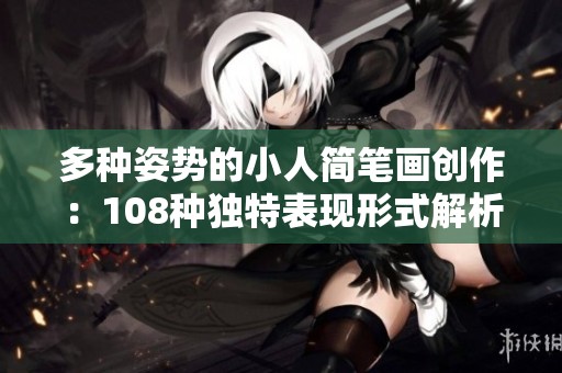 多种姿势的小人简笔画创作：108种独特表现形式解析