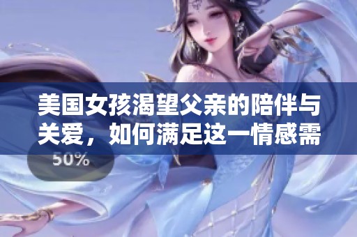 美国女孩渴望父亲的陪伴与关爱，如何满足这一情感需求