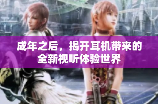 成年之后，揭开耳机带来的全新视听体验世界