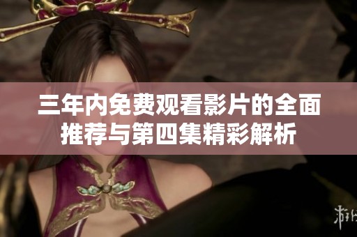 三年内免费观看影片的全面推荐与第四集精彩解析