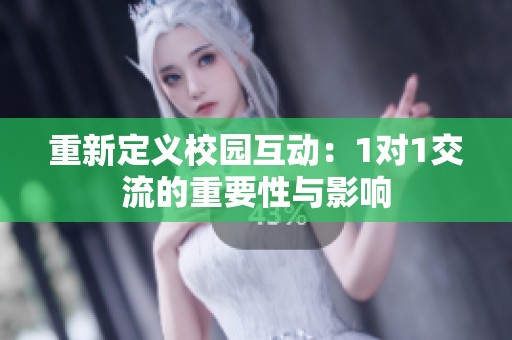 重新定义校园互动：1对1交流的重要性与影响