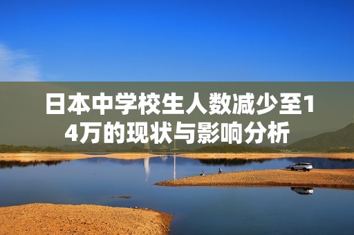 日本中学校生人数减少至14万的现状与影响分析