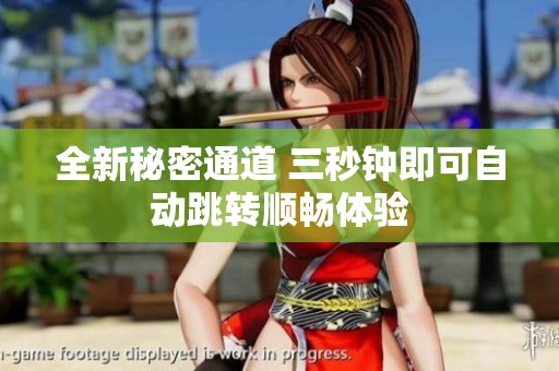 全新秘密通道 三秒钟即可自动跳转顺畅体验