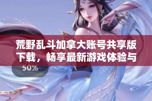 荒野乱斗加拿大账号共享版下载，畅享最新游戏体验与乐趣