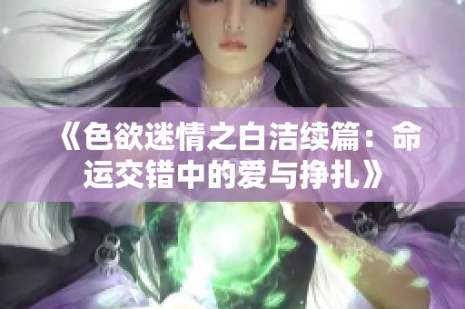 《色欲迷情之白洁续篇：命运交错中的爱与挣扎》