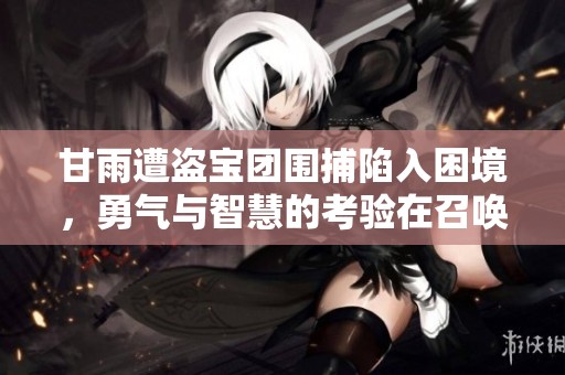 甘雨遭盗宝团围捕陷入困境，勇气与智慧的考验在召唤