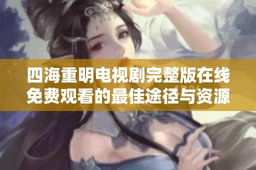 四海重明电视剧完整版在线免费观看的最佳途径与资源推荐