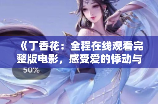 《丁香花：全程在线观看完整版电影，感受爱的悸动与人生的选择》