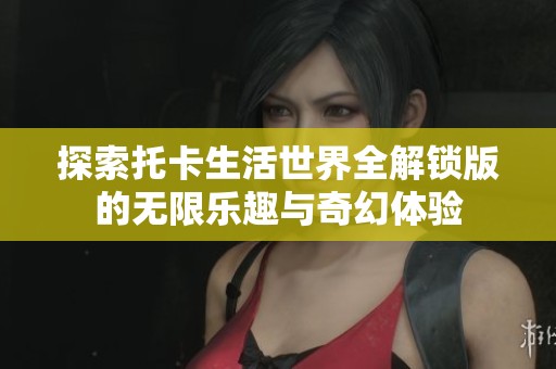 探索托卡生活世界全解锁版的无限乐趣与奇幻体验
