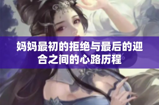 妈妈最初的拒绝与最后的迎合之间的心路历程