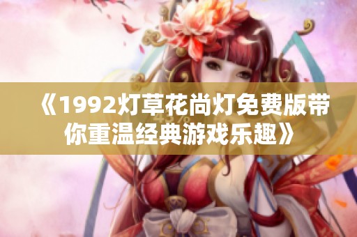 《1992灯草花尚灯免费版带你重温经典游戏乐趣》