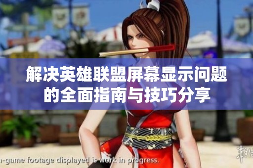 解决英雄联盟屏幕显示问题的全面指南与技巧分享