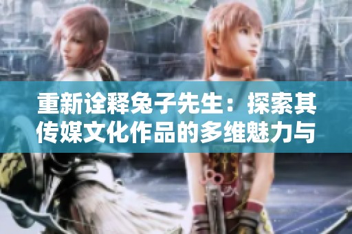 重新诠释兔子先生：探索其传媒文化作品的多维魅力与价值