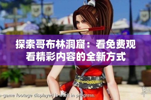 探索哥布林洞窟：看免费观看精彩内容的全新方式