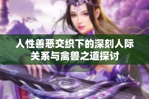 人性善恶交织下的深刻人际关系与禽兽之道探讨