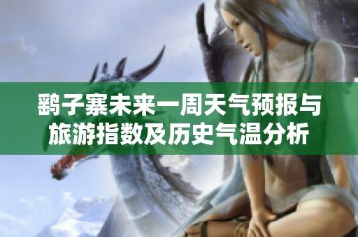 鹞子寨未来一周天气预报与旅游指数及历史气温分析