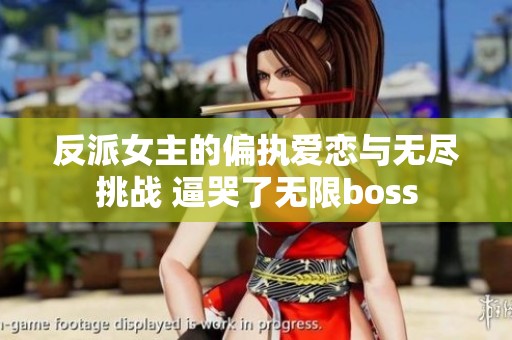 反派女主的偏执爱恋与无尽挑战 逼哭了无限boss