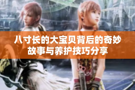 八寸长的大宝贝背后的奇妙故事与养护技巧分享