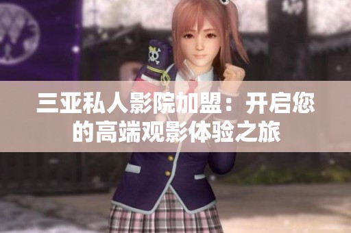 三亚私人影院加盟：开启您的高端观影体验之旅