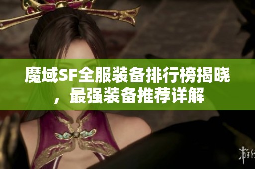 魔域SF全服装备排行榜揭晓，最强装备推荐详解