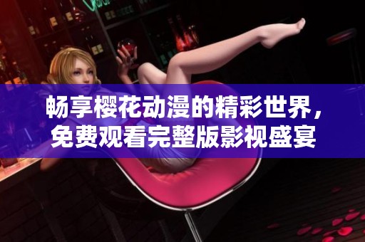 畅享樱花动漫的精彩世界，免费观看完整版影视盛宴