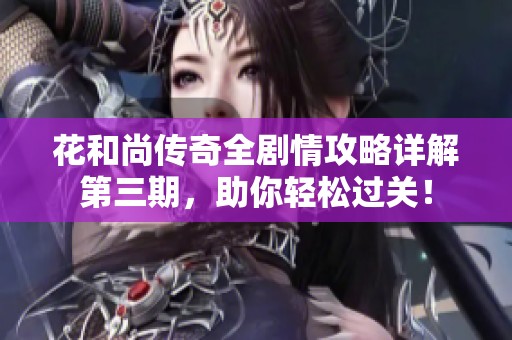 花和尚传奇全剧情攻略详解第三期，助你轻松过关！