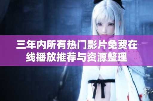 三年内所有热门影片免费在线播放推荐与资源整理