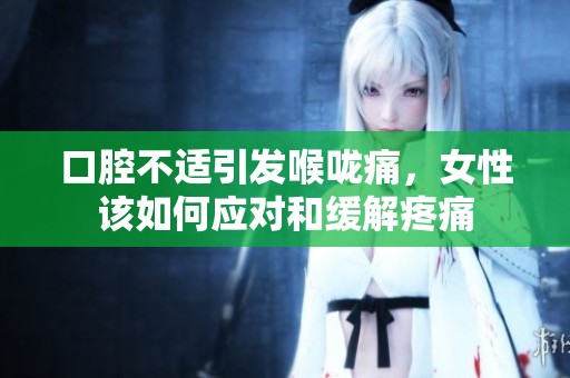 口腔不适引发喉咙痛，女性该如何应对和缓解疼痛