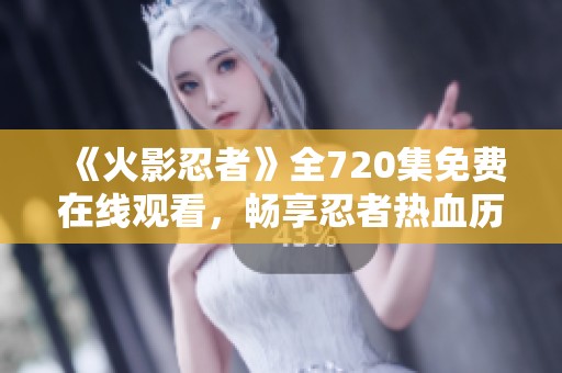 《火影忍者》全720集免费在线观看，畅享忍者热血历程