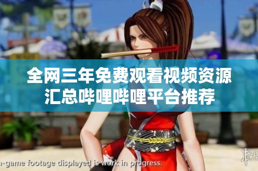全网三年免费观看视频资源汇总哔哩哔哩平台推荐