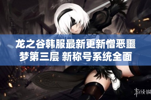 龙之谷韩服最新更新憎恶噩梦第三层 新称号系统全面上线