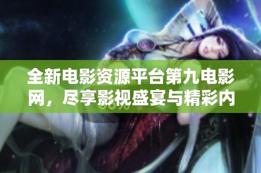 全新电影资源平台第九电影网，尽享影视盛宴与精彩内容