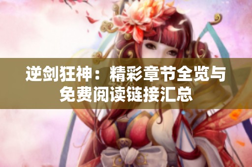 逆剑狂神：精彩章节全览与免费阅读链接汇总