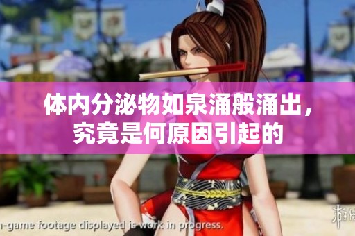 体内分泌物如泉涌般涌出，究竟是何原因引起的
